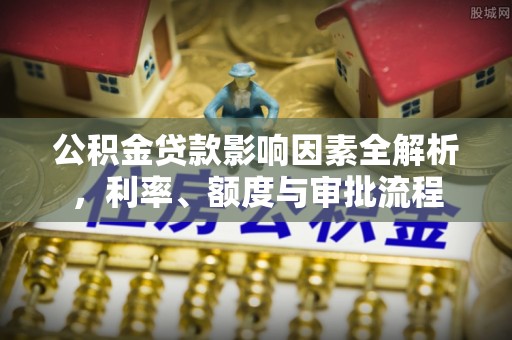 昌乐公积金贷款影响因素全解析，利率、额度与审批流程