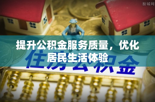 昌乐提升公积金服务质量，优化居民生活体验