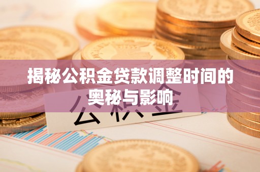 昌乐揭秘公积金贷款调整时间的奥秘与影响