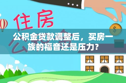昌乐公积金贷款调整后，买房一族的福音还是压力？