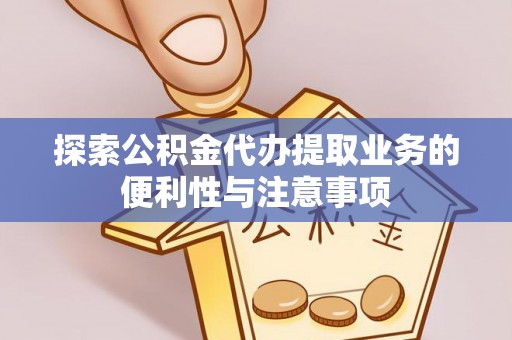 昌乐探索公积金代办提取业务的便利性与注意事项