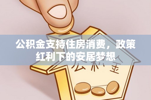 昌乐公积金支持住房消费，政策红利下的安居梦想