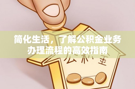 昌乐简化生活，了解公积金业务办理流程的高效指南