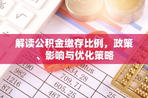 昌乐解读公积金缴存比例，政策、影响与优化策略
