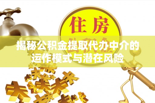 昌乐揭秘公积金提取代办中介的运作模式与潜在风险