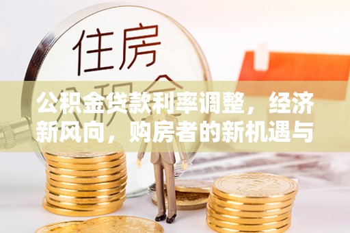 昌乐公积金贷款利率调整，经济新风向，购房者的新机遇与挑战