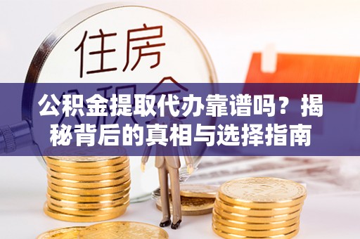 昌乐公积金提取代办靠谱吗？揭秘背后的真相与选择指南