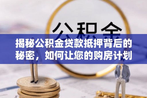 昌乐揭秘公积金贷款抵押背后的秘密，如何让您的购房计划更轻松？