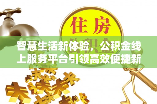 昌乐智慧生活新体验，公积金线上服务平台引领高效便捷新潮流