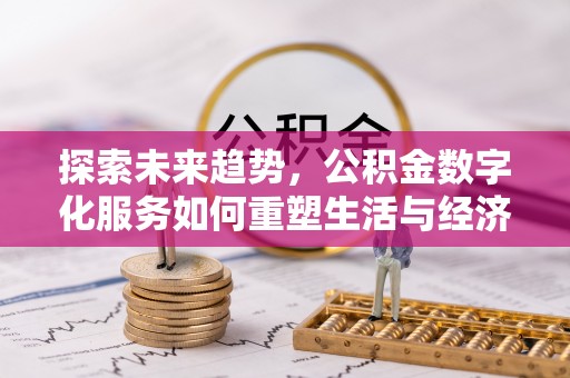 昌乐探索未来趋势，公积金数字化服务如何重塑生活与经济