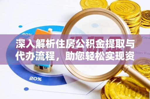 昌乐深入解析住房公积金提取与代办流程，助您轻松实现资金利用最大化