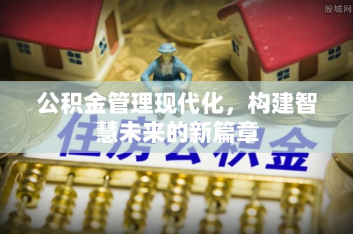昌乐公积金管理现代化，构建智慧未来的新篇章