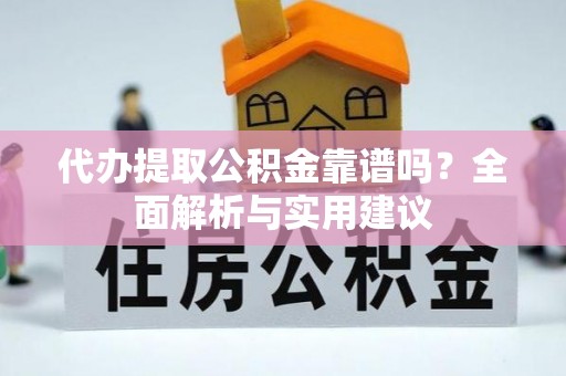 昌乐代办提取公积金靠谱吗？全面解析与实用建议