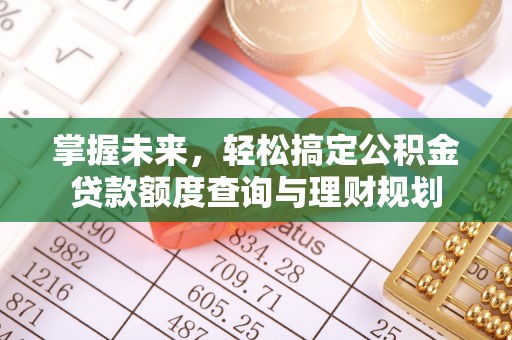 昌乐掌握未来，轻松搞定公积金贷款额度查询与理财规划