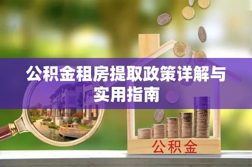 昌乐公积金租房提取政策详解与实用指南