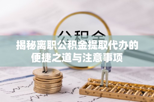 昌乐揭秘离职公积金提取代办的便捷之道与注意事项