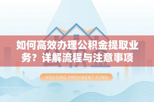 昌乐如何高效办理公积金提取业务？详解流程与注意事项