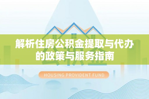 昌乐解析住房公积金提取与代办的政策与服务指南