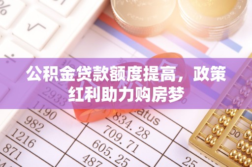 昌乐公积金贷款额度提高，政策红利助力购房梦