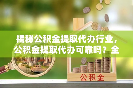 昌乐揭秘公积金提取代办行业，公积金提取代办可靠吗？全面解析与风险规避