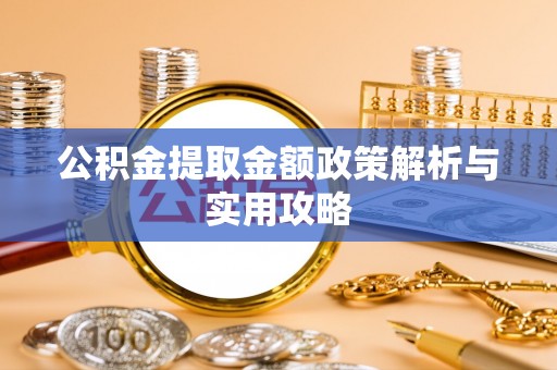 昌乐公积金提取金额政策解析与实用攻略