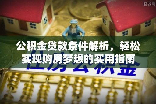 昌乐公积金贷款条件解析，轻松实现购房梦想的实用指南