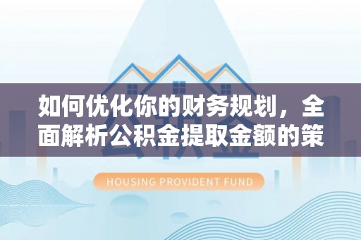 昌乐如何优化你的财务规划，全面解析公积金提取金额的策略与技巧