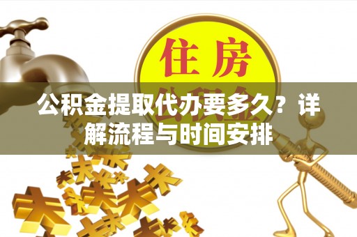 昌乐公积金提取代办要多久？详解流程与时间安排