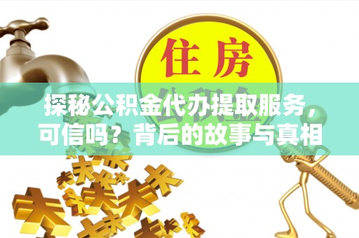 昌乐探秘公积金代办提取服务，可信吗？背后的故事与真相