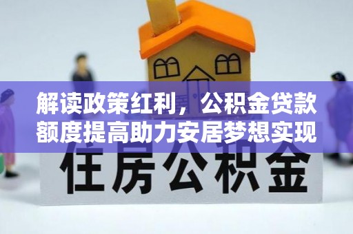 昌乐解读政策红利，公积金贷款额度提高助力安居梦想实现