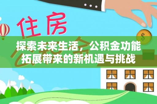 昌乐探索未来生活，公积金功能拓展带来的新机遇与挑战