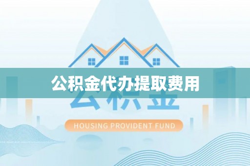 昌乐公积金代办提取费用