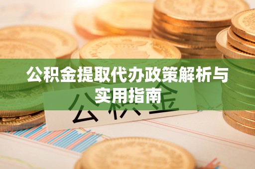 昌乐公积金提取代办政策解析与实用指南