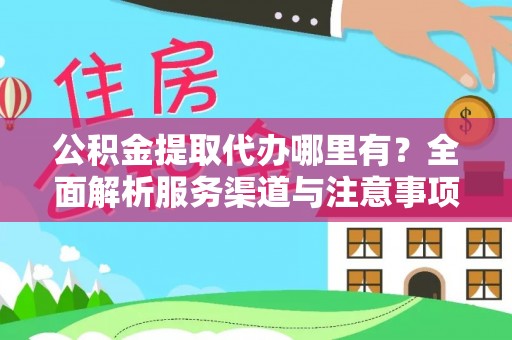 昌乐公积金提取代办哪里有？全面解析服务渠道与注意事项