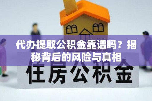 昌乐代办提取公积金靠谱吗？揭秘背后的风险与真相