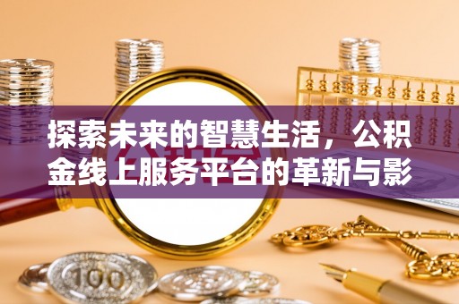 昌乐探索未来的智慧生活，公积金线上服务平台的革新与影响