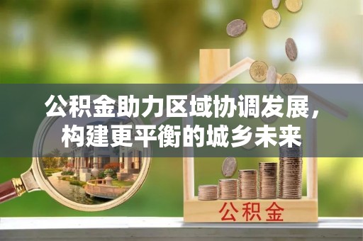 昌乐公积金助力区域协调发展，构建更平衡的城乡未来
