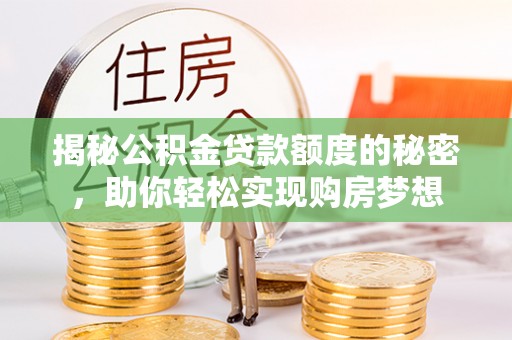 昌乐揭秘公积金贷款额度的秘密，助你轻松实现购房梦想