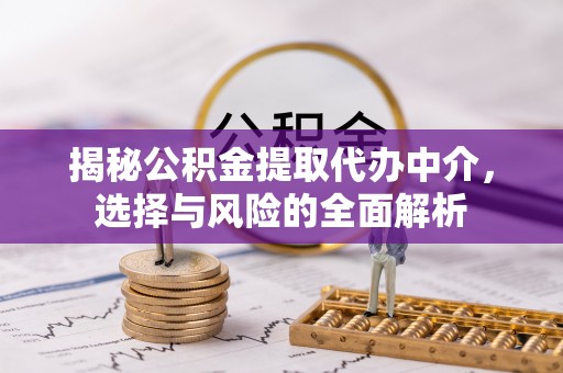 昌乐揭秘公积金提取代办中介，选择与风险的全面解析