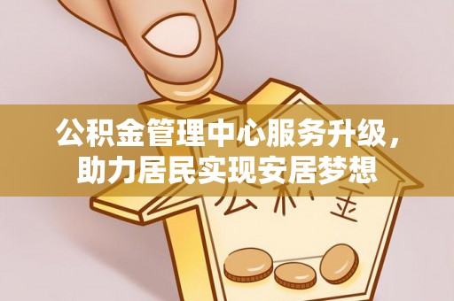 昌乐公积金管理中心服务升级，助力居民实现安居梦想