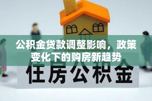昌乐公积金贷款调整影响，政策变化下的购房新趋势