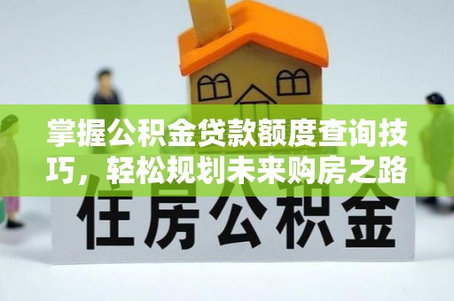 昌乐掌握公积金贷款额度查询技巧，轻松规划未来购房之路