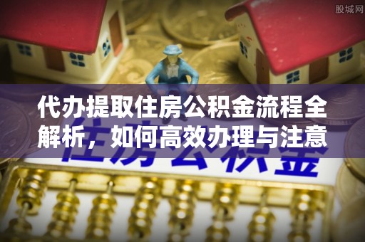 昌乐代办提取住房公积金流程全解析，如何高效办理与注意事项