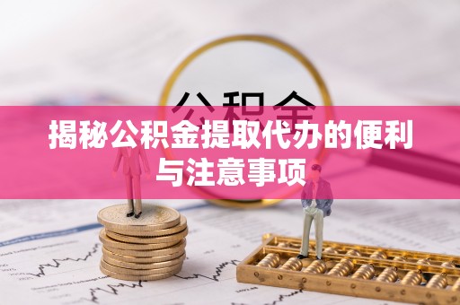 昌乐揭秘公积金提取代办的便利与注意事项