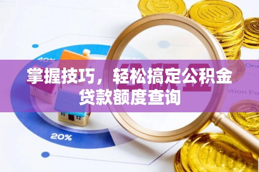 昌乐掌握技巧，轻松搞定公积金贷款额度查询