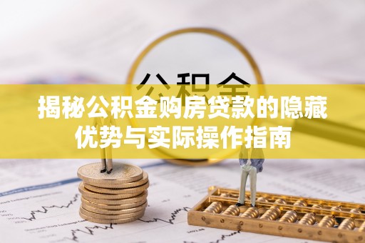 昌乐揭秘公积金购房贷款的隐藏优势与实际操作指南