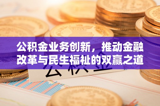 昌乐公积金业务创新，推动金融改革与民生福祉的双赢之道