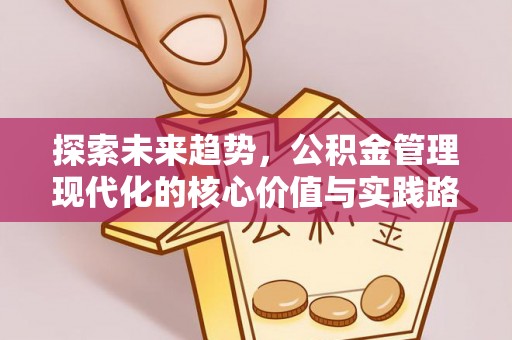 昌乐探索未来趋势，公积金管理现代化的核心价值与实践路径