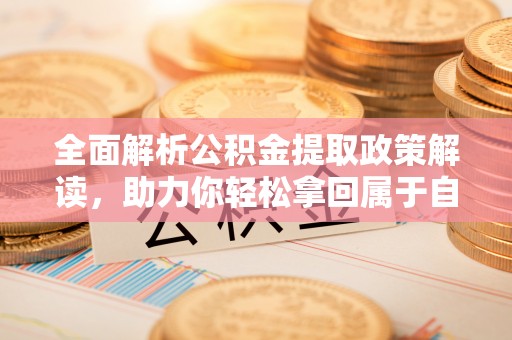 昌乐全面解析公积金提取政策解读，助力你轻松拿回属于自己的钱