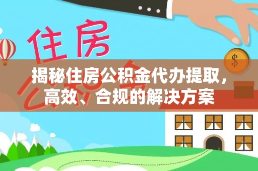 昌乐揭秘住房公积金代办提取，高效、合规的解决方案